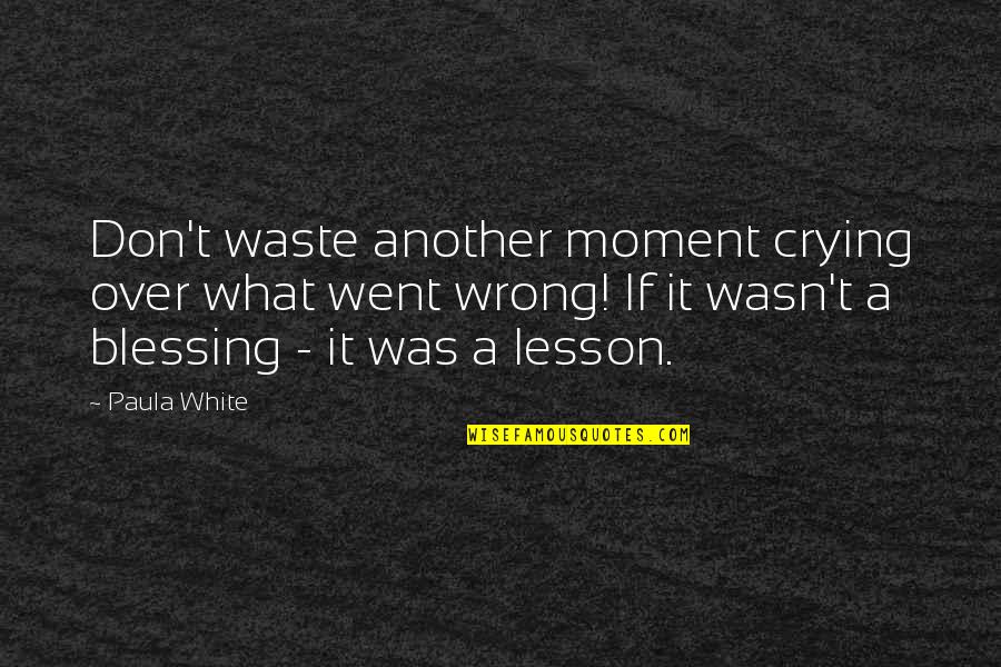 Blessing And Lessons Quotes By Paula White: Don't waste another moment crying over what went