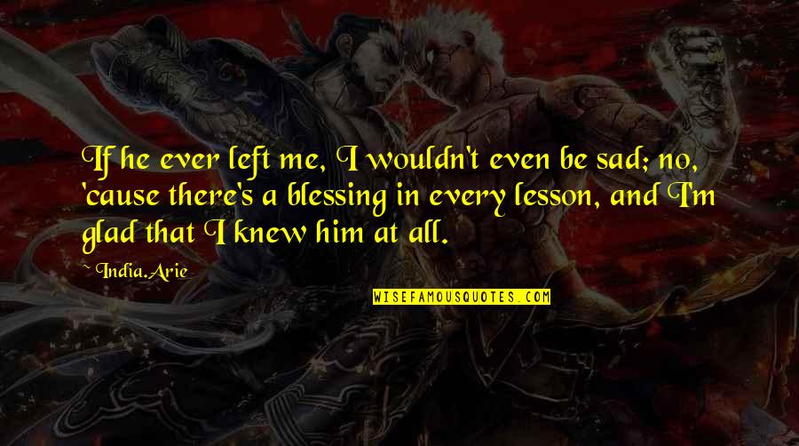 Blessing And Love Quotes By India.Arie: If he ever left me, I wouldn't even
