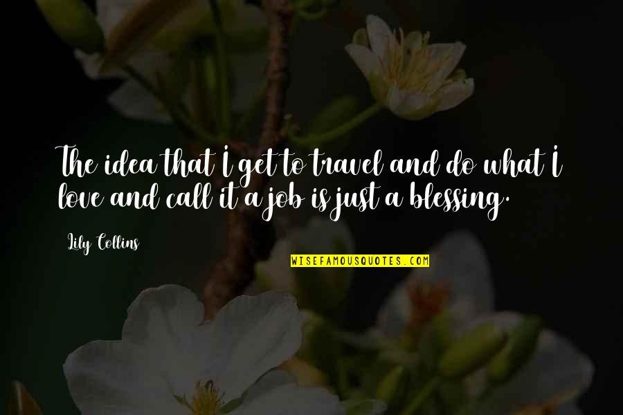 Blessing And Love Quotes By Lily Collins: The idea that I get to travel and