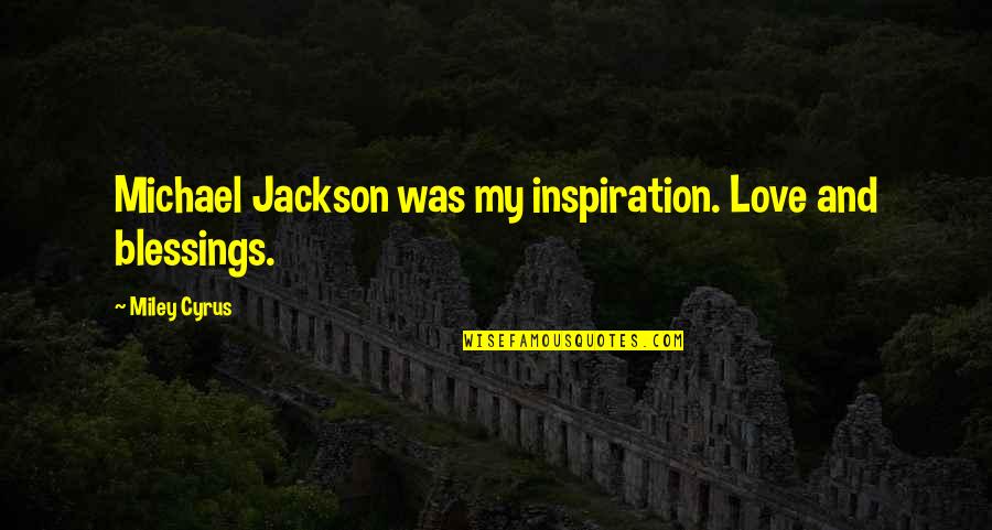 Blessing And Love Quotes By Miley Cyrus: Michael Jackson was my inspiration. Love and blessings.