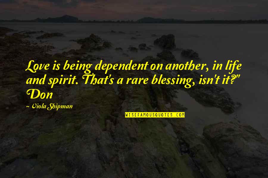 Blessing And Love Quotes By Viola Shipman: Love is being dependent on another, in life