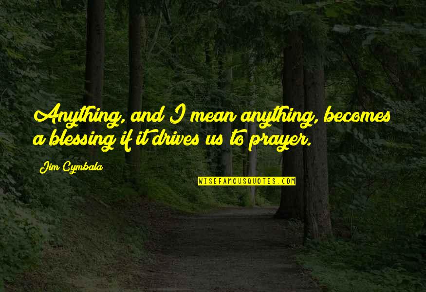 Blessing And Prayer Quotes By Jim Cymbala: Anything, and I mean anything, becomes a blessing