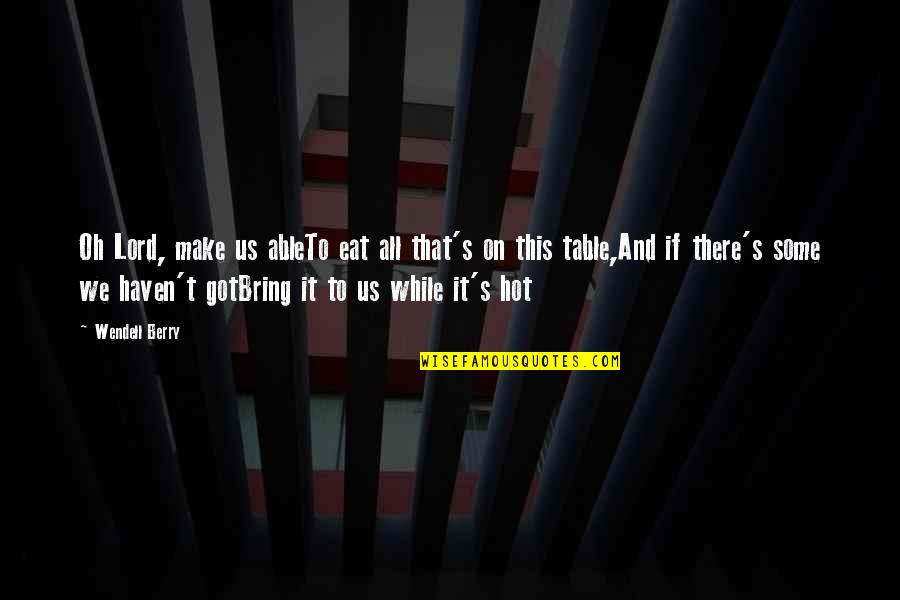Blessing And Prayer Quotes By Wendell Berry: Oh Lord, make us ableTo eat all that's