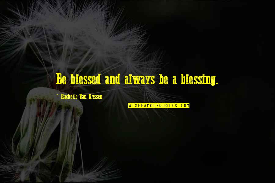 Blessing And Quotes By Rachelle Van Ryssen: Be blessed and always be a blessing.