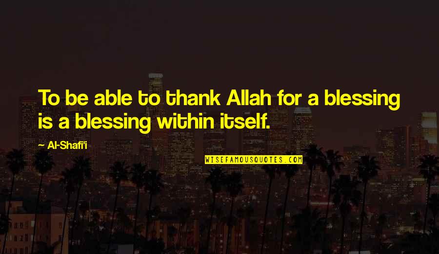 Blessing And Thank You Quotes By Al-Shafi'i: To be able to thank Allah for a