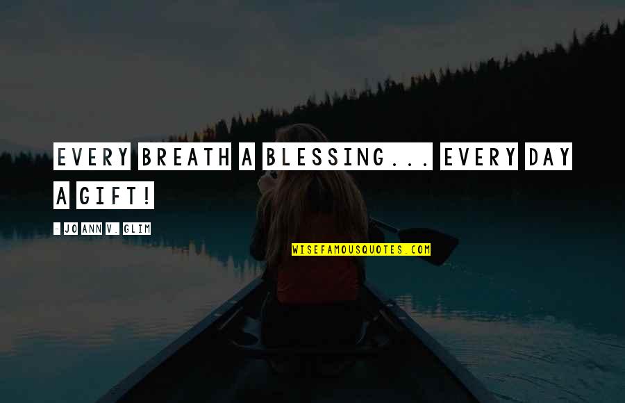 Blessing Day Quotes By Jo Ann V. Glim: Every breath a blessing... Every day a gift!