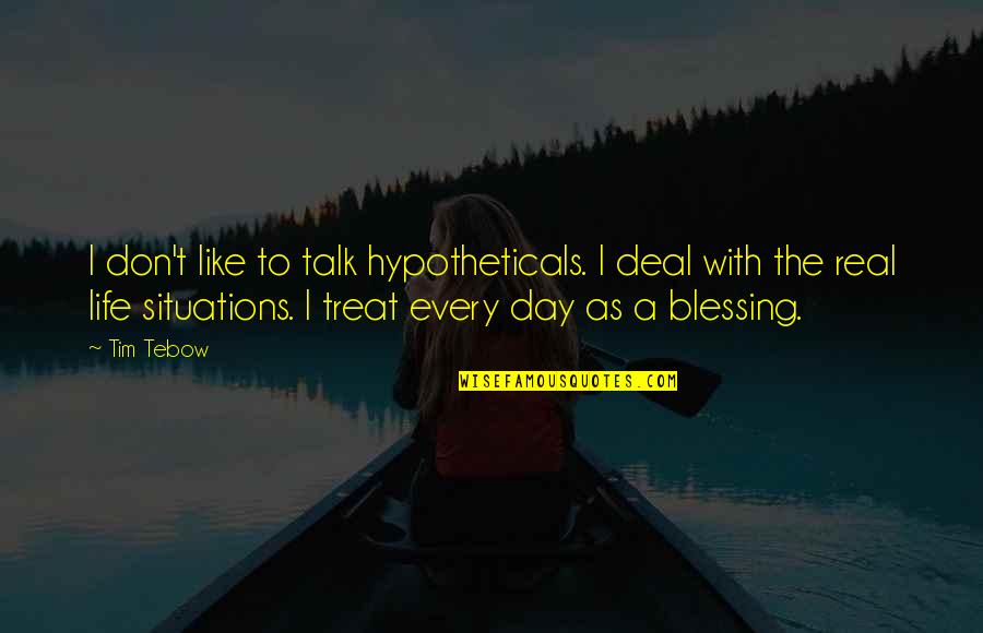 Blessing Day Quotes By Tim Tebow: I don't like to talk hypotheticals. I deal