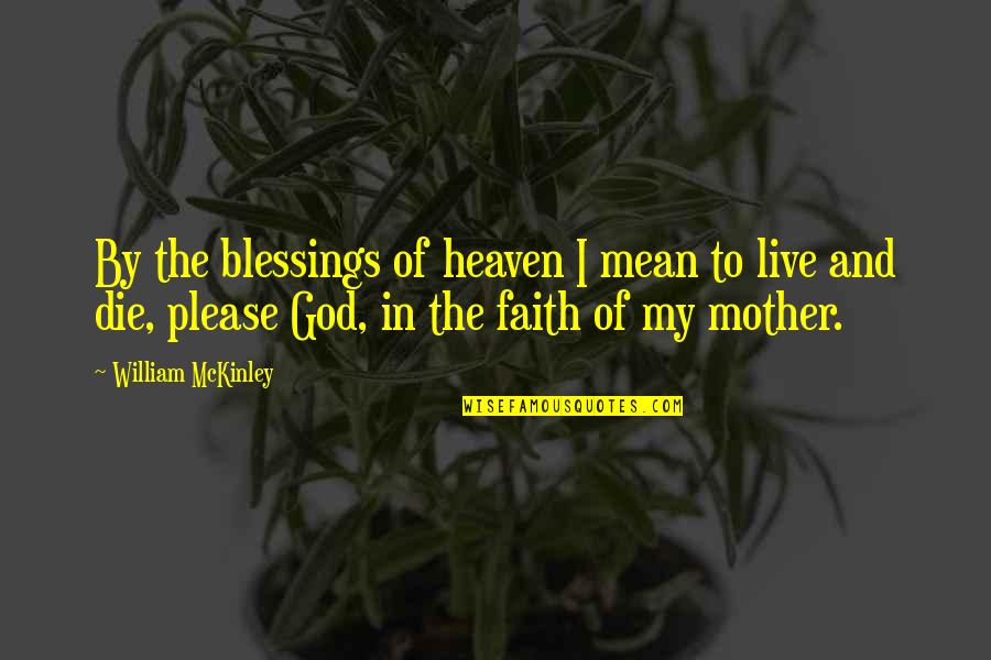 Blessing Faith In God Quotes By William McKinley: By the blessings of heaven I mean to Blessing Faith In God Quotes By William McKinley: By the blessings of heaven I mean to