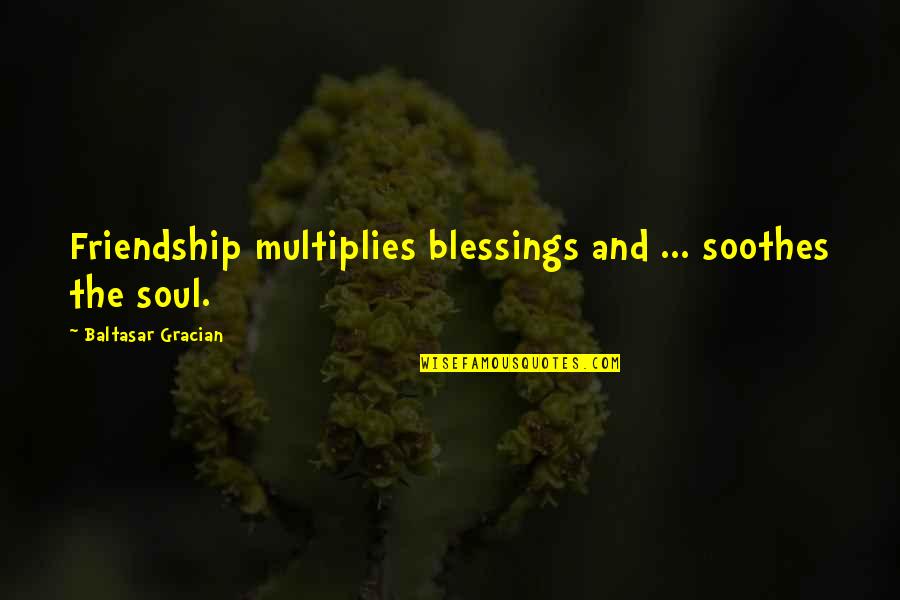 Blessing Friendship Quotes By Baltasar Gracian: Friendship multiplies blessings and ... soothes the soul.