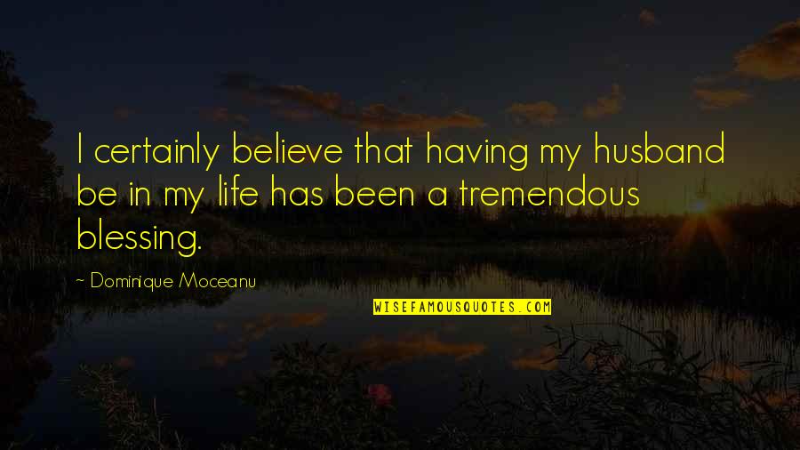 Blessing In Life Quotes By Dominique Moceanu: I certainly believe that having my husband be