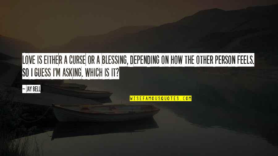 Blessing Person Quotes By Jay Bell: Love is either a curse or a blessing, Blessing Person Quotes By Jay Bell: Love is either a curse or a blessing,
