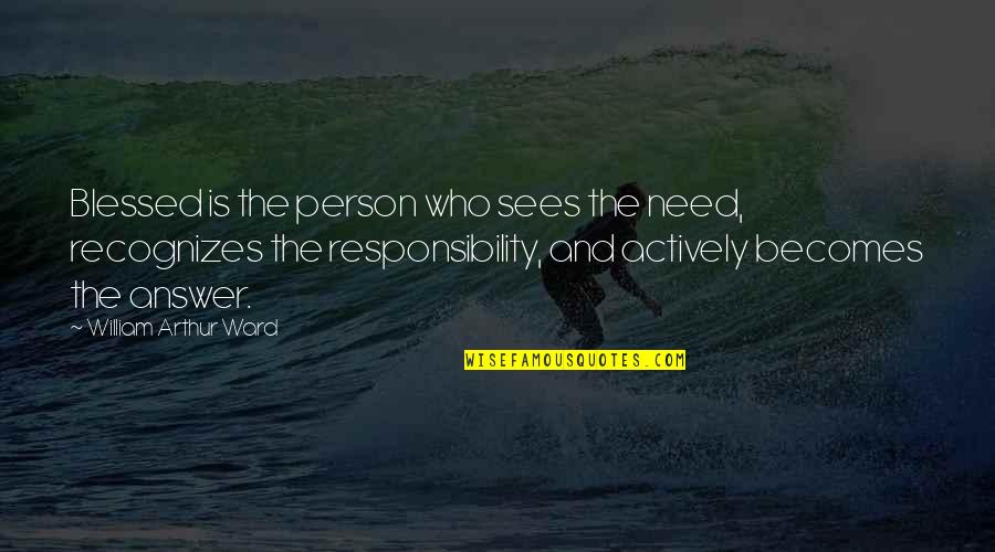 Blessing Person Quotes By William Arthur Ward: Blessed is the person who sees the need, Blessing Person Quotes By William Arthur Ward: Blessed is the person who sees the need,