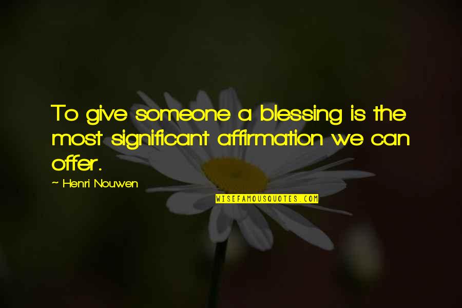 Blessing Someone Quotes By Henri Nouwen: To give someone a blessing is the most