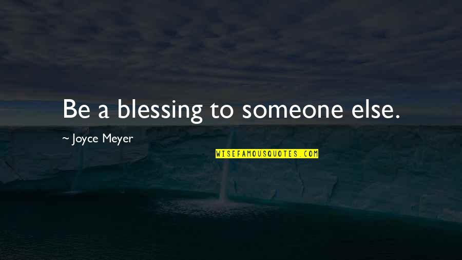 Blessing Someone Quotes By Joyce Meyer: Be a blessing to someone else.