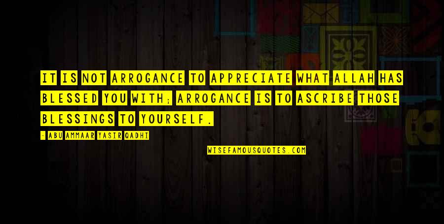 Blessing To You Quotes By Abu Ammaar Yasir Qadhi: It is not arrogance to appreciate what Allah