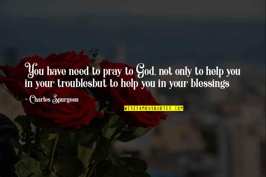 Blessing To You Quotes By Charles Spurgeon: You have need to pray to God, not