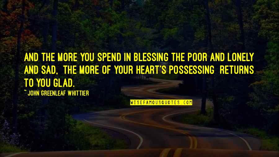 Blessing To You Quotes By John Greenleaf Whittier: And the more you spend in blessing The