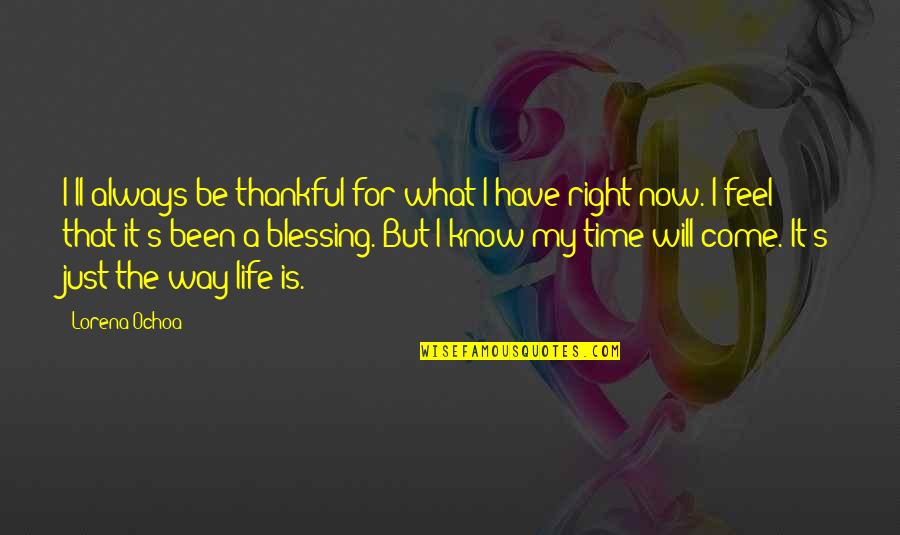 Blessing Way Quotes By Lorena Ochoa: I'll always be thankful for what I have