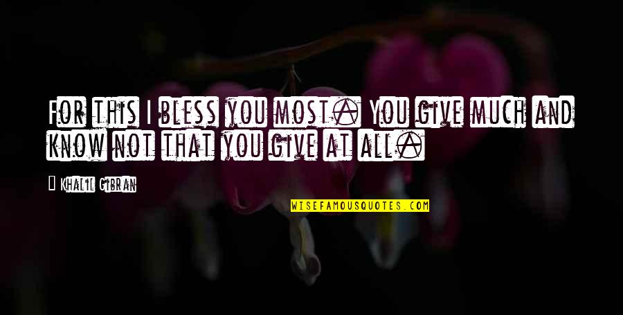 Blessing You Quotes By Khalil Gibran: For this I bless you most. You give