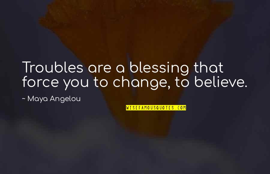 Blessing You Quotes By Maya Angelou: Troubles are a blessing that force you to