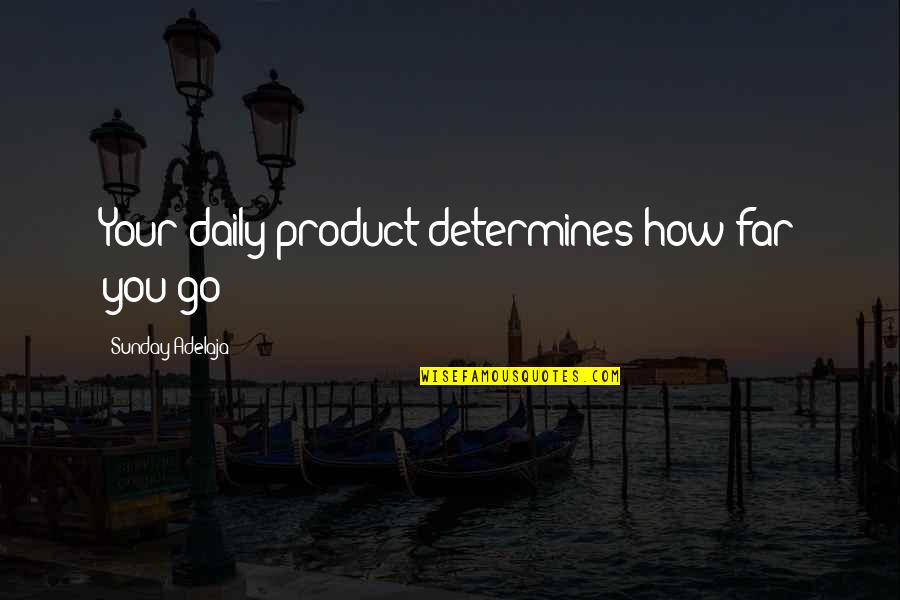 Blessing You Quotes By Sunday Adelaja: Your daily product determines how far you go Blessing You Quotes By Sunday Adelaja: Your daily product determines how far you go