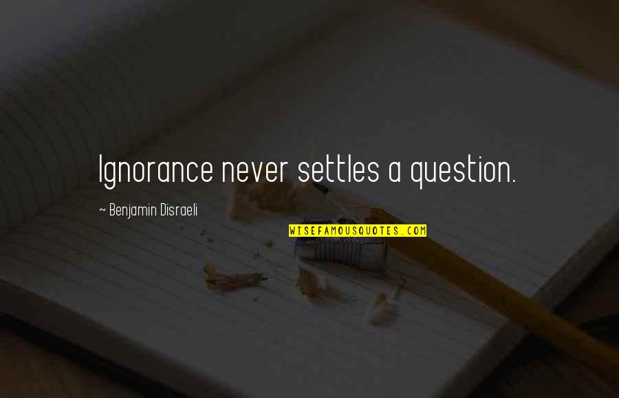 Blessinger Leasing Quotes By Benjamin Disraeli: Ignorance never settles a question. Blessinger Leasing Quotes By Benjamin Disraeli: Ignorance never settles a question.