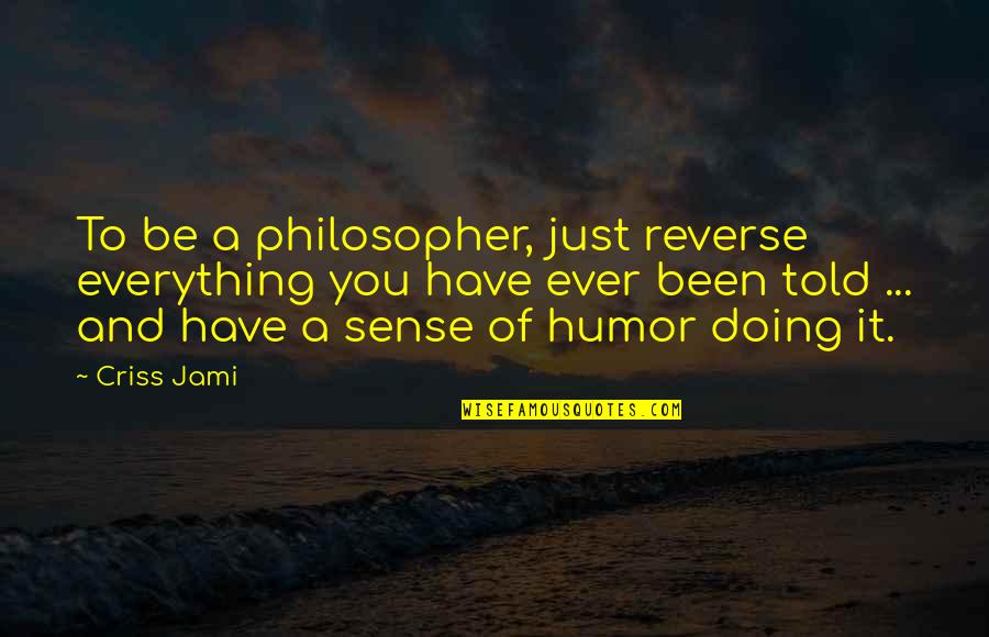 Blessinger Tax Quotes By Criss Jami: To be a philosopher, just reverse everything you