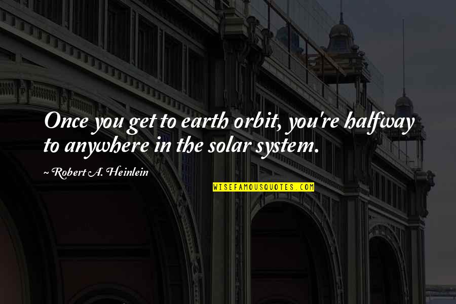 Blessings And Babies Quotes By Robert A. Heinlein: Once you get to earth orbit, you're halfway Blessings And Babies Quotes By Robert A. Heinlein: Once you get to earth orbit, you're halfway
