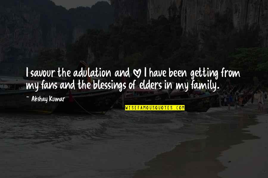 Blessings And Family Quotes By Akshay Kumar: I savour the adulation and love I have