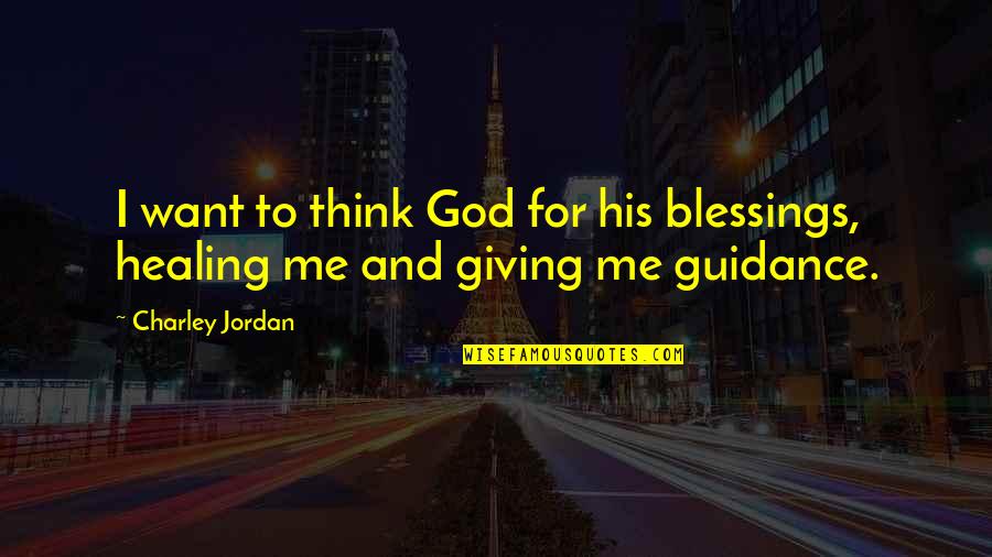 Blessings And God Quotes By Charley Jordan: I want to think God for his blessings,