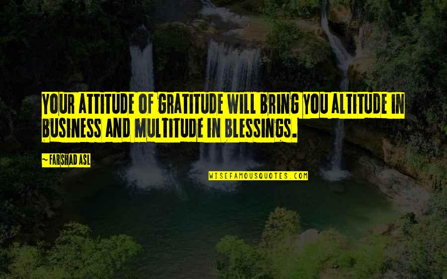 Blessings And Gratitude Quotes By Farshad Asl: Your attitude of gratitude will bring you altitude