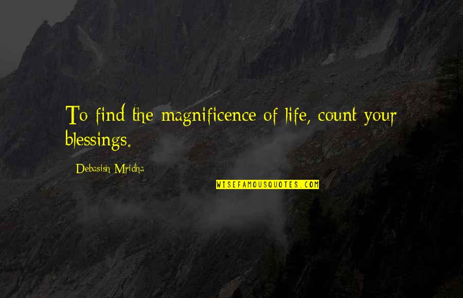 Blessings And Thanksgiving Quotes By Debasish Mridha: To find the magnificence of life, count your
