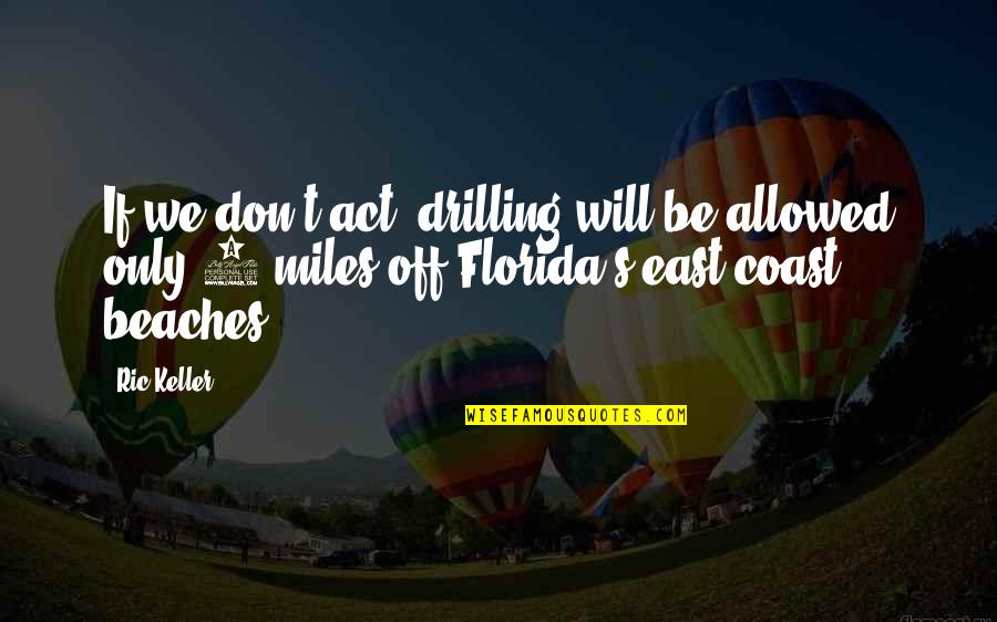 Blessings By Anna Quindlen Quotes By Ric Keller: If we don't act, drilling will be allowed