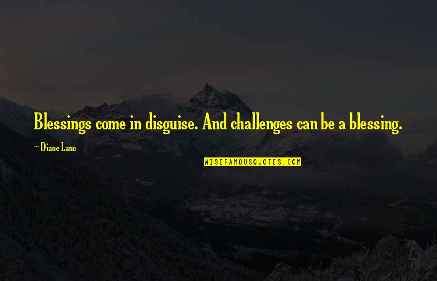 Blessings Come In Disguise Quotes By Diane Lane: Blessings come in disguise. And challenges can be