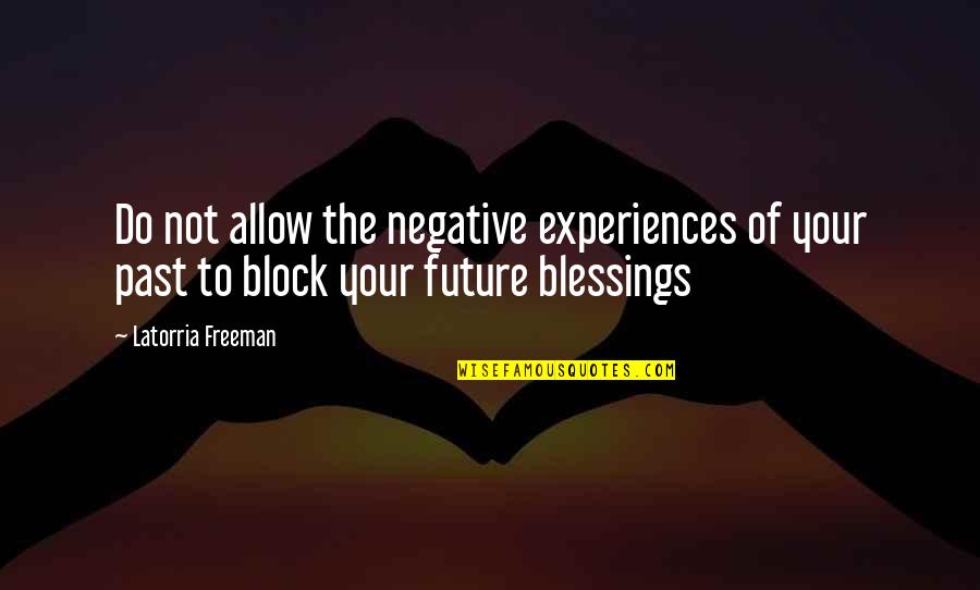 Blessings Encouragement Quotes By Latorria Freeman: Do not allow the negative experiences of your