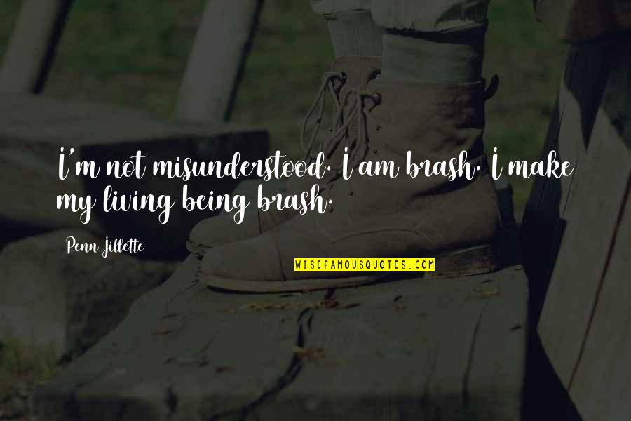 Blessings Encouragement Quotes By Penn Jillette: I'm not misunderstood. I am brash. I make Blessings Encouragement Quotes By Penn Jillette: I'm not misunderstood. I am brash. I make