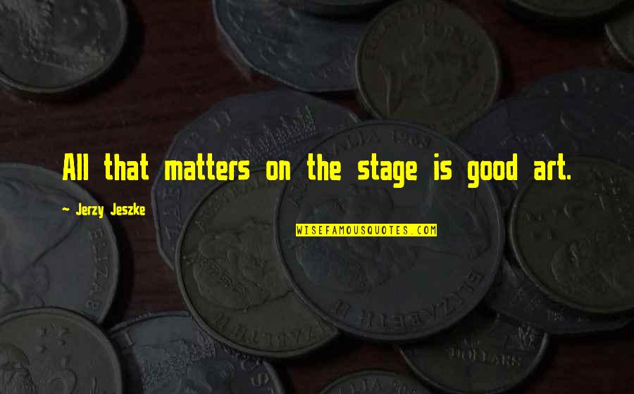 Blessings For A New Year Quotes By Jerzy Jeszke: All that matters on the stage is good