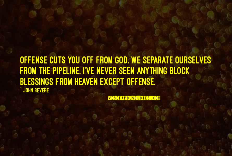Blessings From God Quotes By John Bevere: Offense cuts you off from God. We separate
