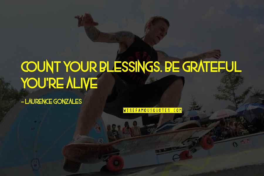 Blessings Grateful Quotes By Laurence Gonzales: Count your blessings. Be grateful you're alive Blessings Grateful Quotes By Laurence Gonzales: Count your blessings. Be grateful you're alive