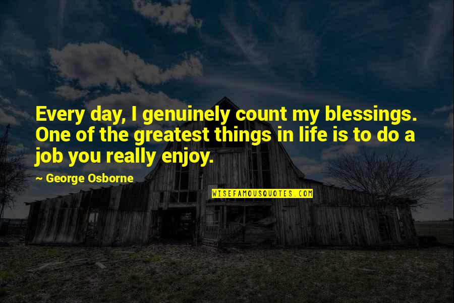 Blessings In My Life Quotes By George Osborne: Every day, I genuinely count my blessings. One Blessings In My Life Quotes By George Osborne: Every day, I genuinely count my blessings. One