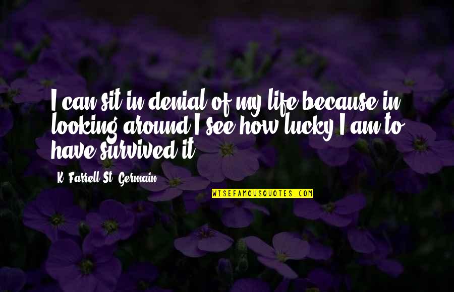 Blessings In My Life Quotes By K. Farrell St. Germain: I can sit in denial of my life Blessings In My Life Quotes By K. Farrell St. Germain: I can sit in denial of my life