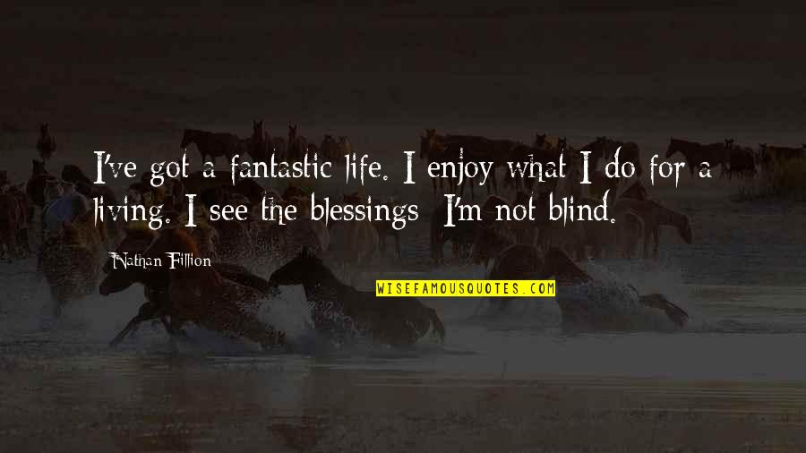 Blessings In My Life Quotes By Nathan Fillion: I've got a fantastic life. I enjoy what Blessings In My Life Quotes By Nathan Fillion: I've got a fantastic life. I enjoy what