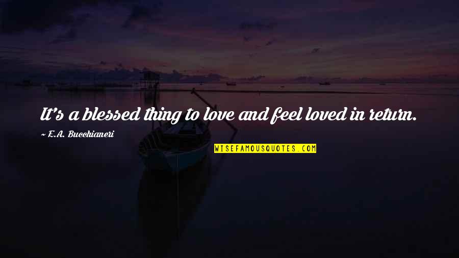Blessings In Return Quotes By E.A. Bucchianeri: It's a blessed thing to love and feel