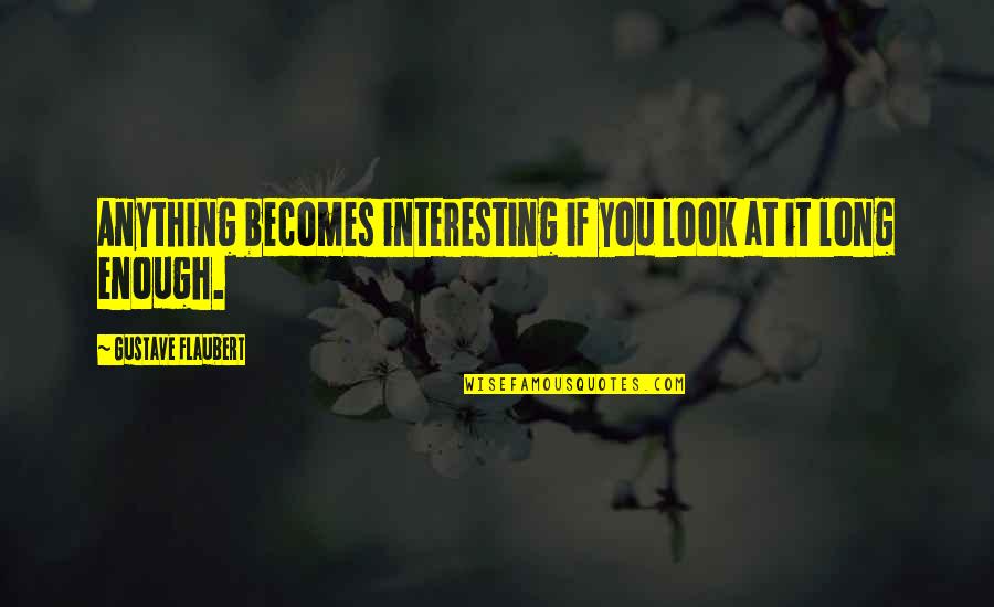 Blessings In Return Quotes By Gustave Flaubert: Anything becomes interesting if you look at it