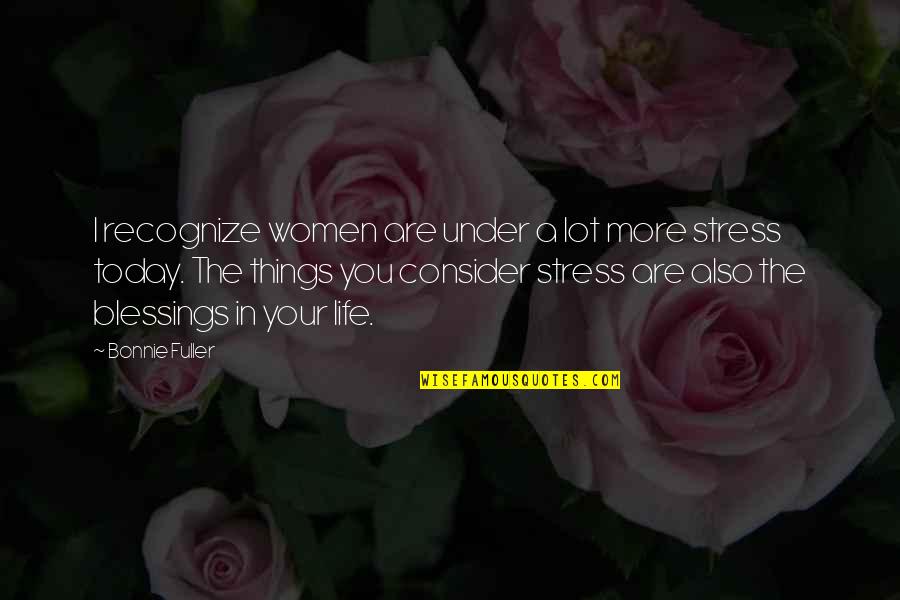 Blessings In Your Life Quotes By Bonnie Fuller: I recognize women are under a lot more Blessings In Your Life Quotes By Bonnie Fuller: I recognize women are under a lot more