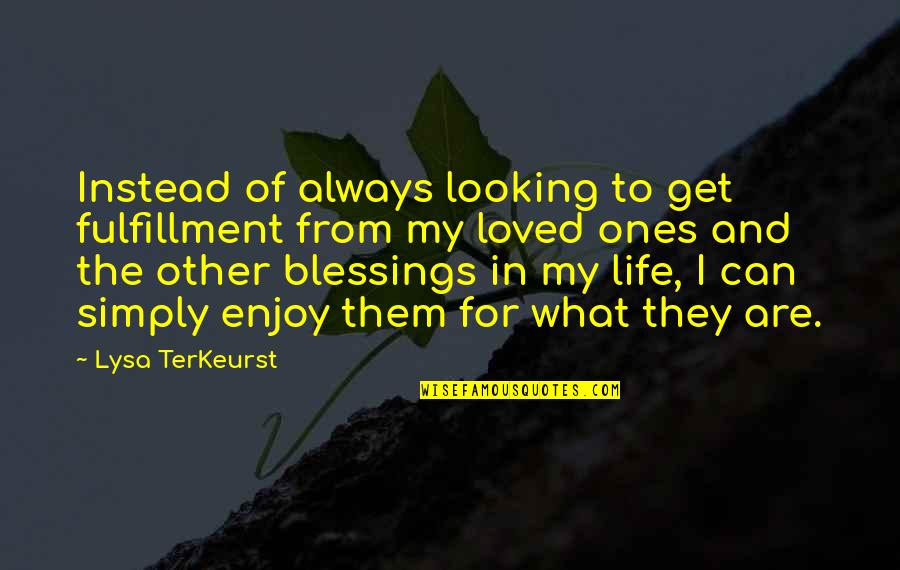 Blessings In Your Life Quotes By Lysa TerKeurst: Instead of always looking to get fulfillment from Blessings In Your Life Quotes By Lysa TerKeurst: Instead of always looking to get fulfillment from