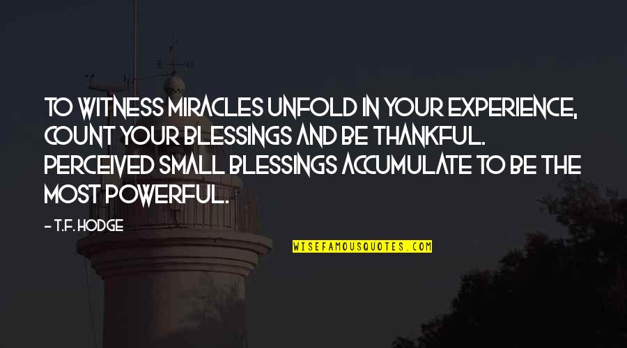 Blessings In Your Life Quotes By T.F. Hodge: To witness miracles unfold in your experience, count Blessings In Your Life Quotes By T.F. Hodge: To witness miracles unfold in your experience, count