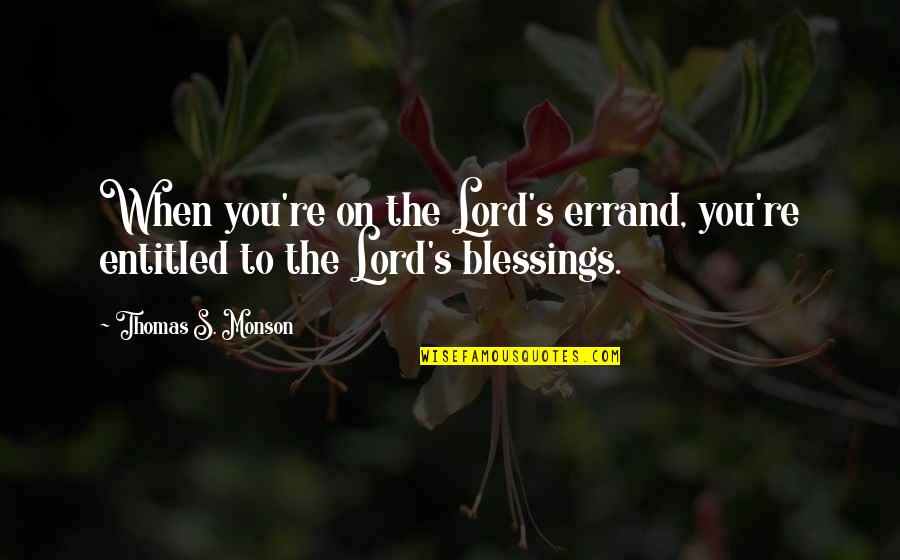 Blessings Of The Lord Quotes By Thomas S. Monson: When you're on the Lord's errand, you're entitled