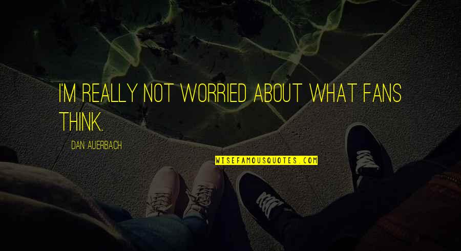 Blessings Quote Quotes By Dan Auerbach: I'm really not worried about what fans think. Blessings Quote Quotes By Dan Auerbach: I'm really not worried about what fans think.