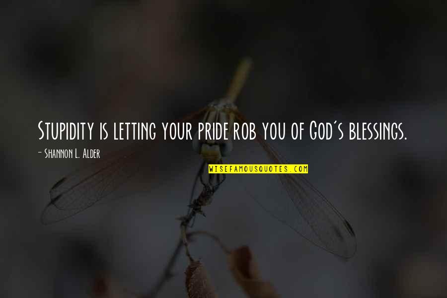 Blessings To Others Quotes By Shannon L. Alder: Stupidity is letting your pride rob you of Blessings To Others Quotes By Shannon L. Alder: Stupidity is letting your pride rob you of